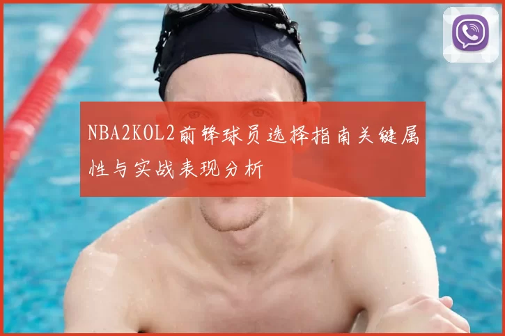 NBA2KOL2前锋球员选择指南关键属性与实战表现分析