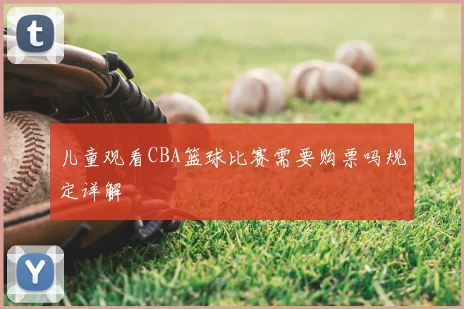 儿童观看CBA篮球比赛需要购票吗规定详解