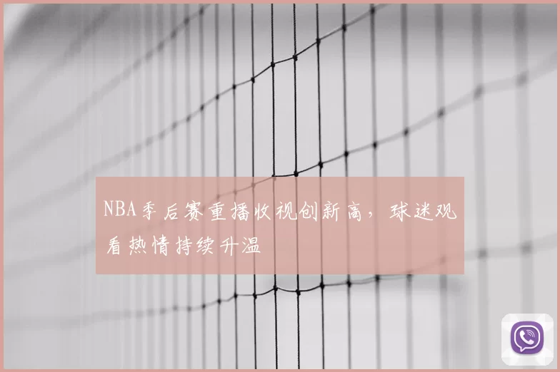 NBA季后赛重播收视创新高，球迷观看热情持续升温