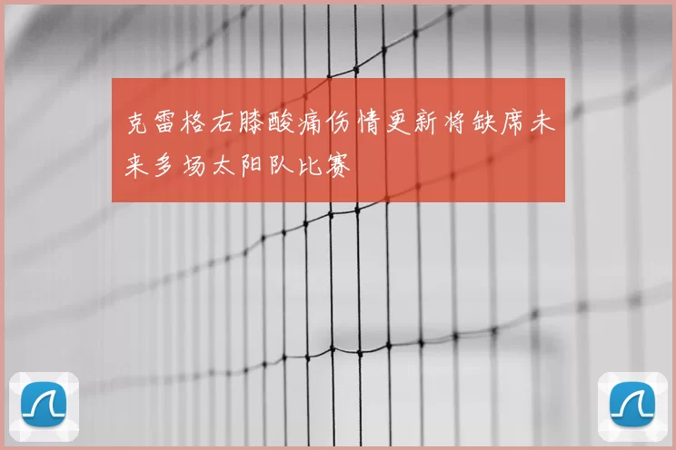克雷格右膝酸痛伤情更新将缺席未来多场太阳队比赛