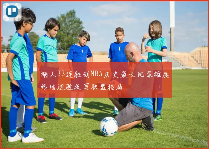 湖人33连胜创NBA历史最长纪录雄鹿终结连胜改写联盟格局