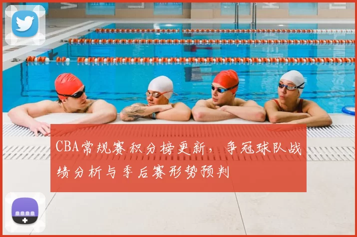 CBA常规赛积分榜更新,争冠球队战绩分析与季后赛形势预判