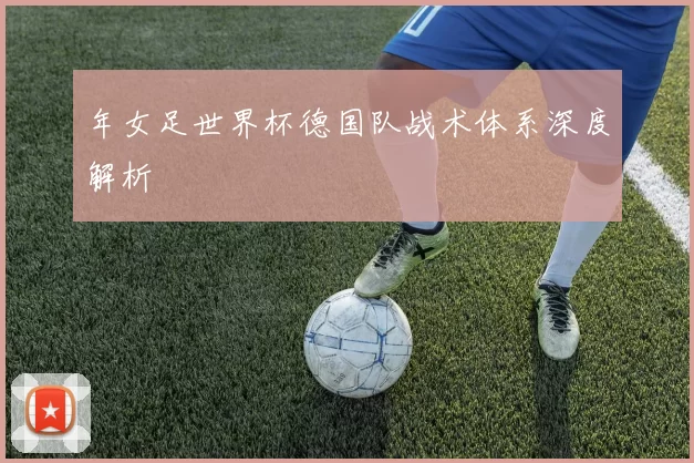 年女足世界杯德国队战术体系深度解析