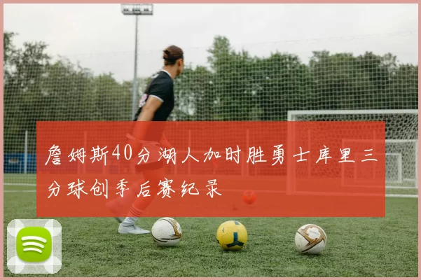 詹姆斯40分湖人加时胜勇士库里三分球创季后赛纪录