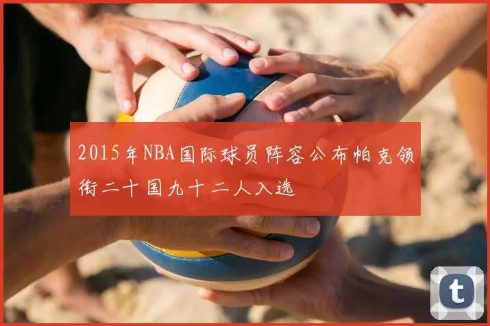 2015年NBA国际球员阵容公布帕克领衔二十国九十二人入选