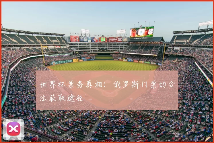 世界杯票务真相:俄罗斯门票的合法获取途径