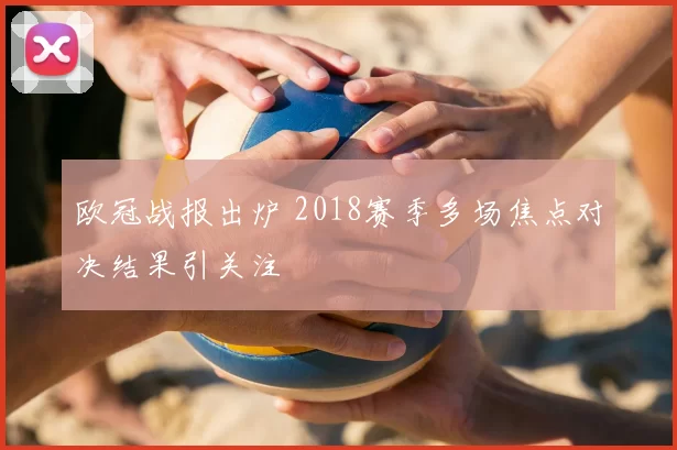 欧冠战报出炉 2018赛季多场焦点对决结果引关注