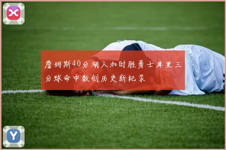 詹姆斯40分湖人加时胜勇士库里三分球命中数创历史新纪录