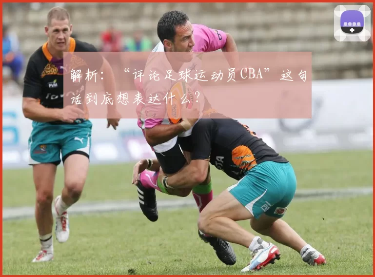 解析：“评论足球运动员CBA”这句话到底想表达什么？
