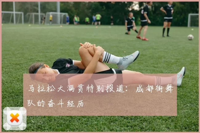 马拉松大满贯特别报道：成都街舞队的奋斗经历