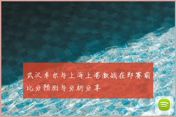 武汉卓尔与上海上港激战在即赛前比分预测与分析分享