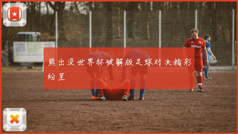 熊出没世界杯破解版足球对决精彩纷呈
