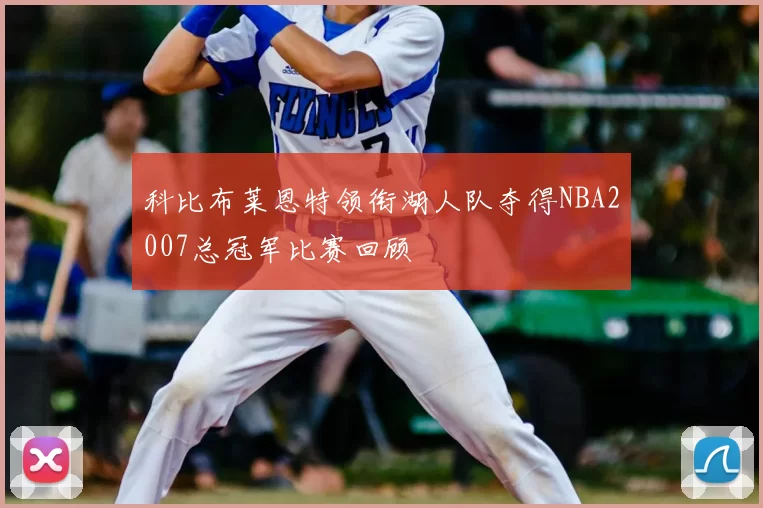 科比布莱恩特领衔湖人队夺得NBA2007总冠军比赛回顾