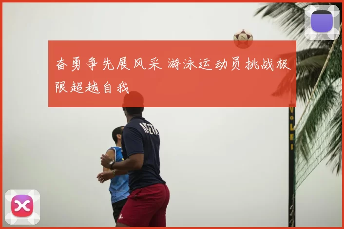 奋勇争先展风采 游泳运动员挑战极限超越自我