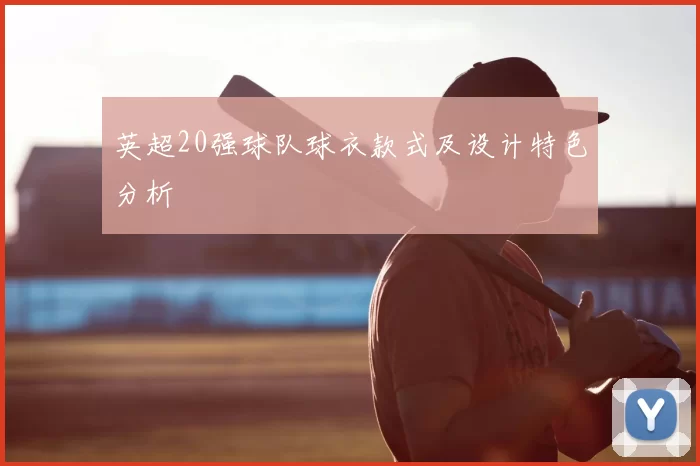 英超20强球队球衣款式及设计特色分析