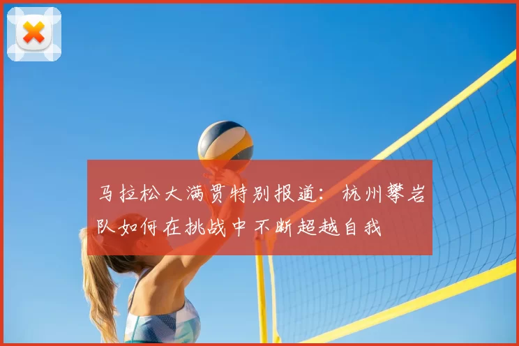 马拉松大满贯特别报道：杭州攀岩队如何在挑战中不断超越自我