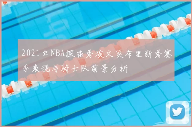 2021年NBA探花秀埃文莫布里新秀赛季表现与骑士队前景分析