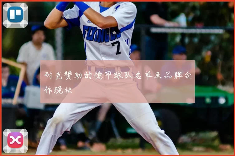 耐克赞助的德甲球队名单及品牌合作现状