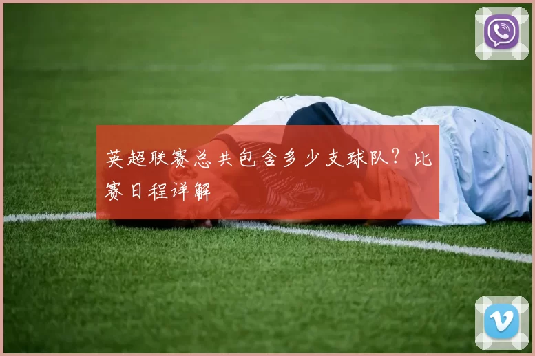 英超联赛总共包含多少支球队？比赛日程详解