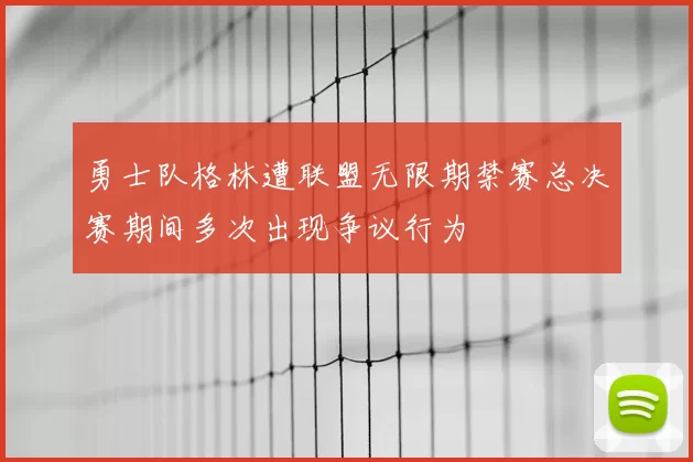 勇士队格林遭联盟无限期禁赛总决赛期间多次出现争议行为