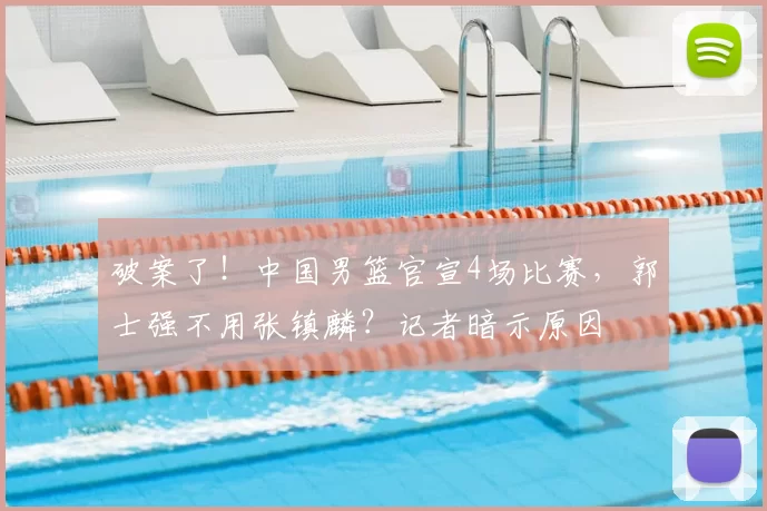 破案了！中国男篮官宣4场比赛，郭士强不用张镇麟？记者暗示原因