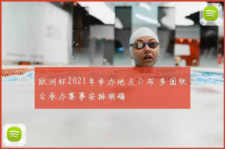 欧洲杯2021年举办地点公布 多国联合承办赛事安排明确