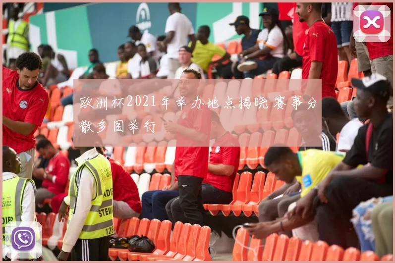 欧洲杯2021年举办地点揭晓 赛事分散多国举行