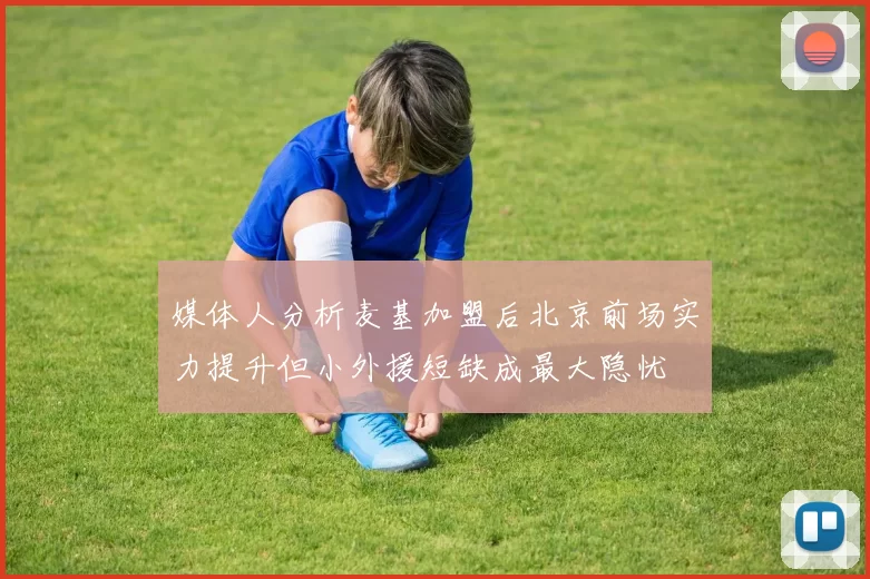 媒体人分析麦基加盟后北京前场实力提升但小外援短缺成最大隐忧