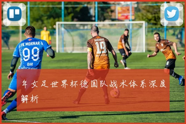 年女足世界杯德国队战术体系深度解析