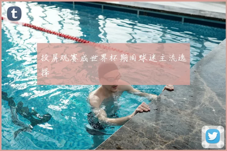 投屏观赛成世界杯期间球迷主流选择