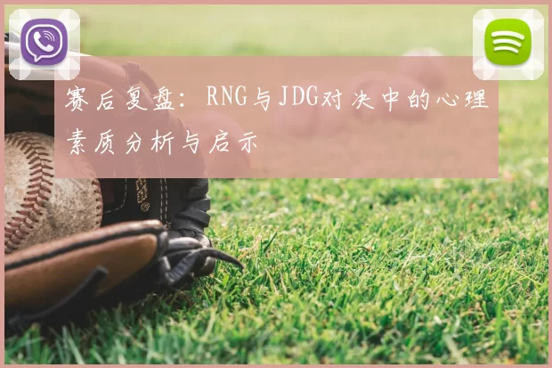 赛后复盘：RNG与JDG对决中的心理素质分析与启示