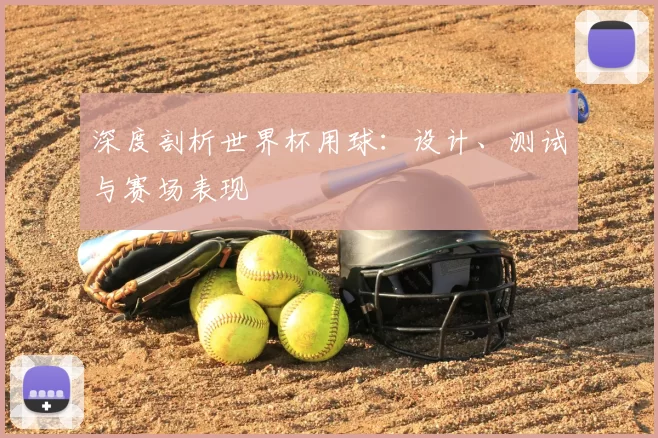 深度剖析世界杯用球：设计、测试与赛场表现