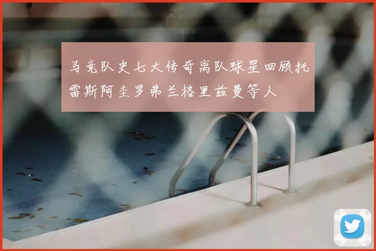 马竞队史七大传奇离队球星回顾托雷斯阿圭罗弗兰格里兹曼等人