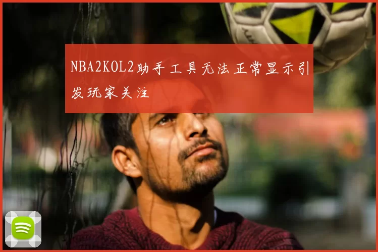 NBA2KOL2助手工具无法正常显示引发玩家关注