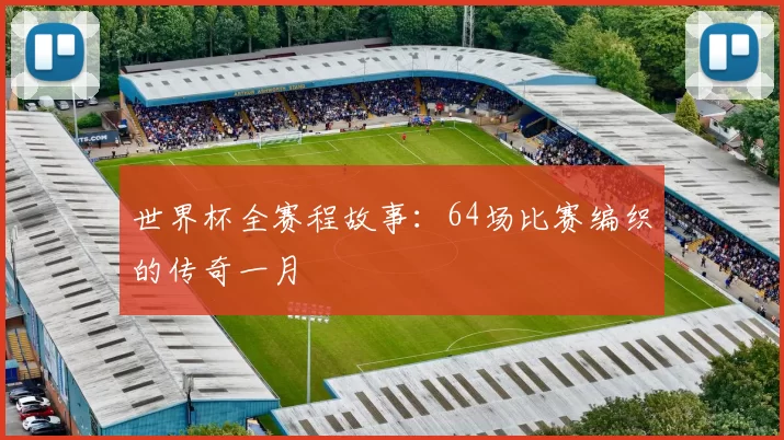 世界杯全赛程故事：64场比赛编织的传奇一月