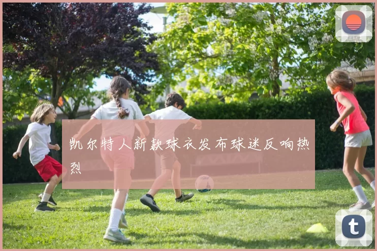 凯尔特人新款球衣发布球迷反响热烈
