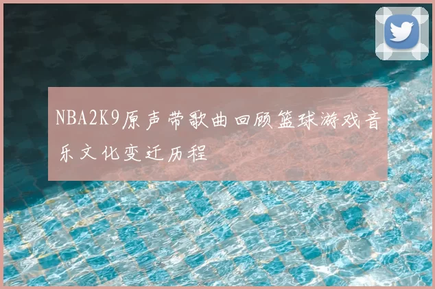NBA2K9原声带歌曲回顾篮球游戏音乐文化变迁历程