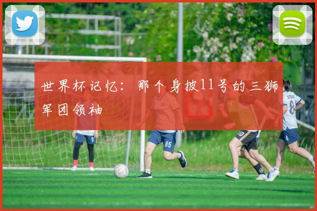 世界杯记忆：那个身披11号的三狮军团领袖