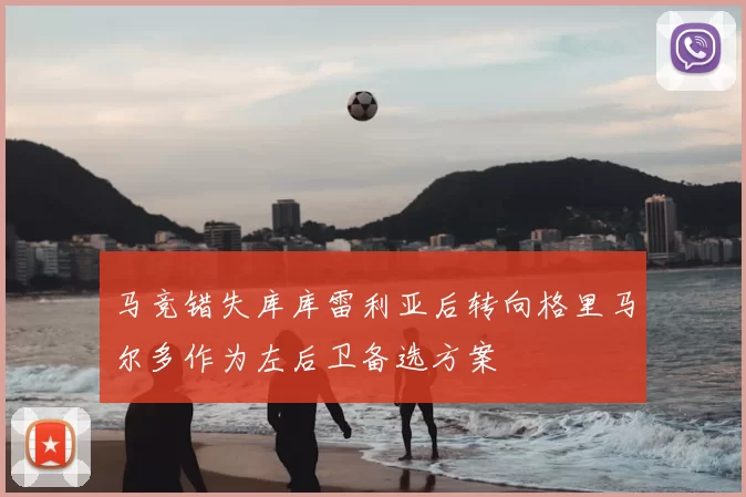 马竞错失库库雷利亚后转向格里马尔多作为左后卫备选方案