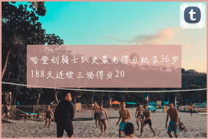 哈登创骑士队史最老得分纪录36岁188天连续三场得分20
