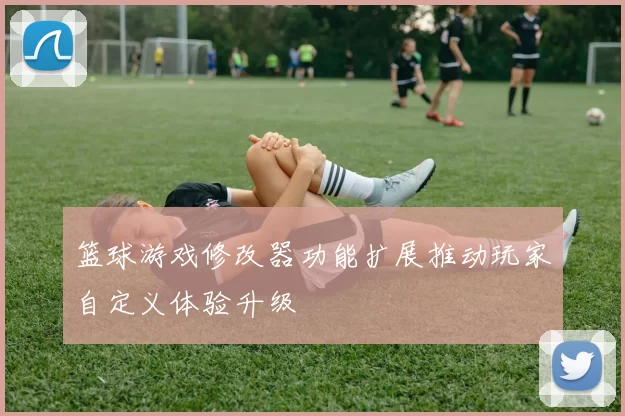 篮球游戏修改器功能扩展推动玩家自定义体验升级