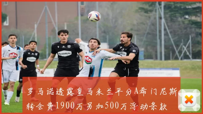 罗马诺透露皇马米兰平分A希门尼斯转会费1900万另加500万浮动条款