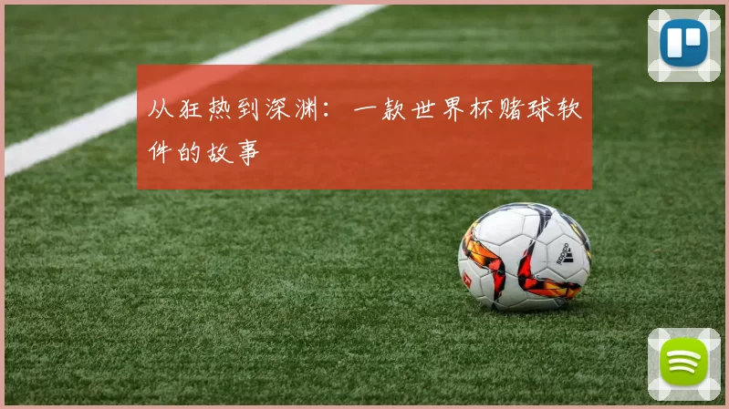 从狂热到深渊:一款世界杯赌球软件的故事