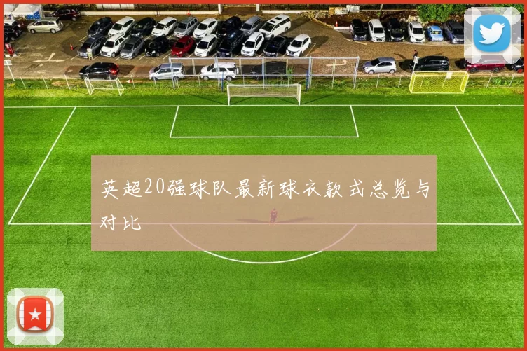 英超20强球队最新球衣款式总览与对比
