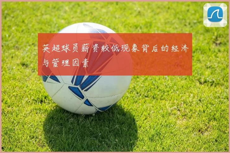 英超球员薪资较低现象背后的经济与管理因素