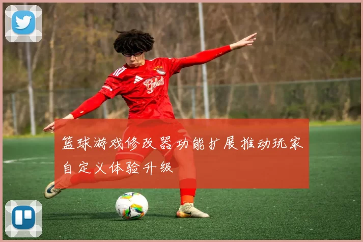 篮球游戏修改器功能扩展推动玩家自定义体验升级