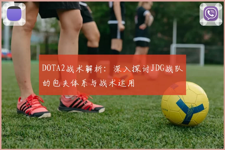 DOTA2战术解析：深入探讨JDG战队的包夹体系与战术运用