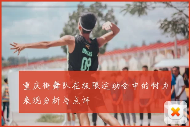 重庆街舞队在极限运动会中的耐力表现分析与点评
