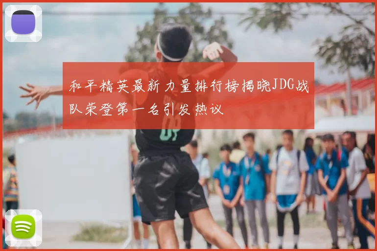和平精英最新力量排行榜揭晓JDG战队荣登第一名引发热议