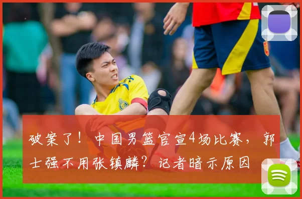 破案了!中国男篮官宣4场比赛,郭士强不用张镇麟?记者暗示原因
